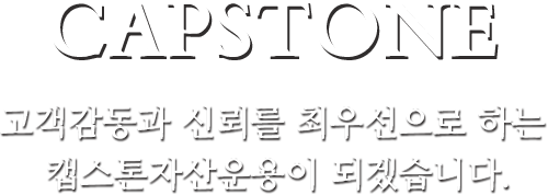 CAPSTONE 고객감동과 신뢰를 최우선으로 하는 캡스톤 자산운용이 되겠습니다.